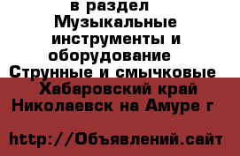  в раздел : Музыкальные инструменты и оборудование » Струнные и смычковые . Хабаровский край,Николаевск-на-Амуре г.